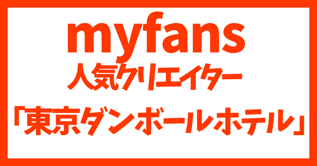 myfans人気クリエイター「東京ダンボールホテル」のおすすめ作品紹介