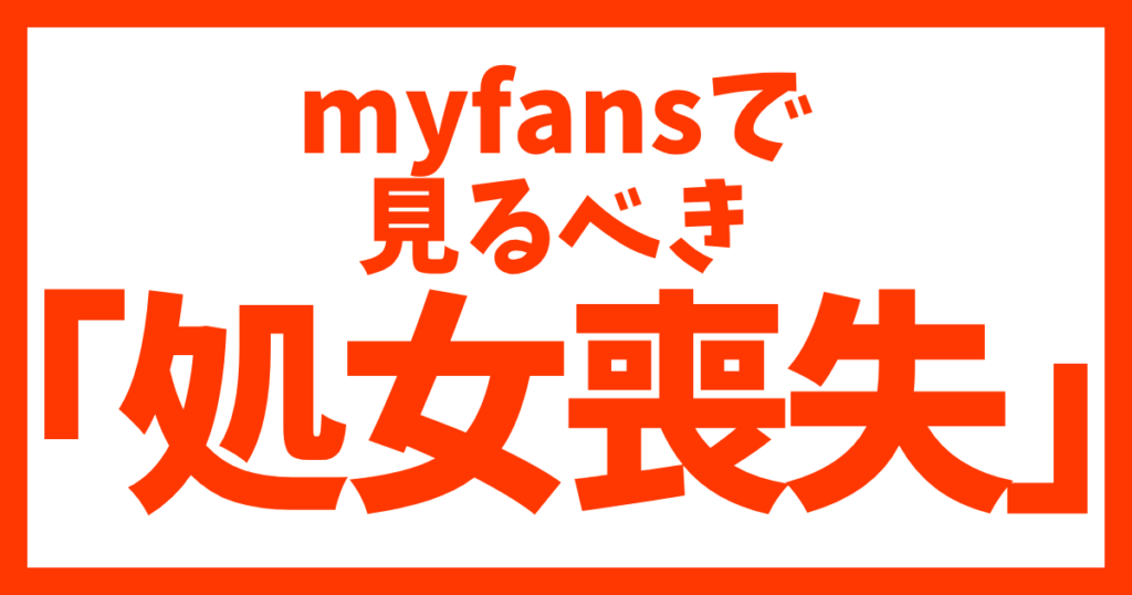 myfansで見るべき「処女喪失」動画５選！【背徳感MAXの神作品だけ厳選】